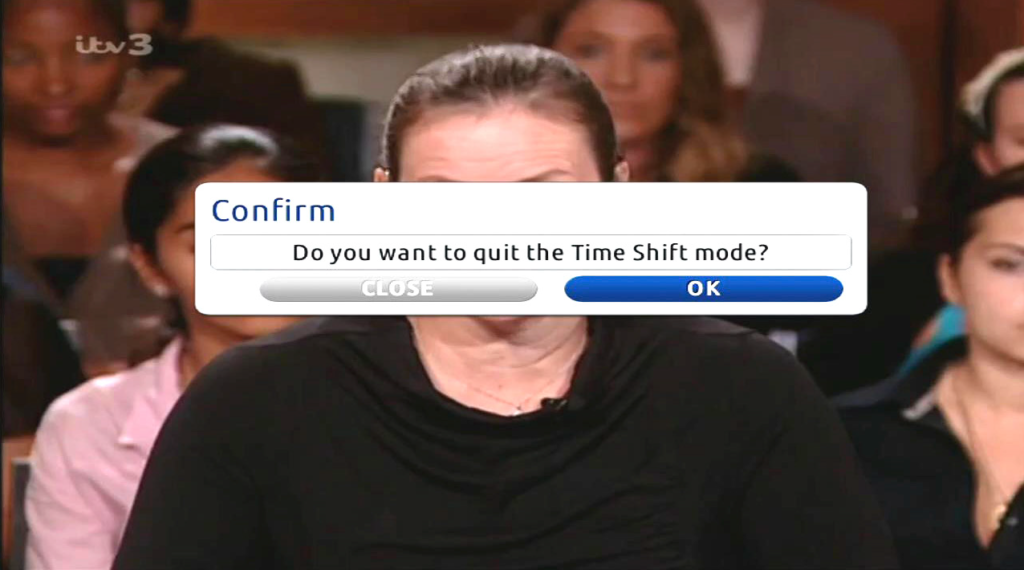 To leave Time Shift Mode press and you will see a popup as shown on the right, press to navigate to OK, then press on the remote, to confirm that you want to quit Time Shift Mode and return to normal programming